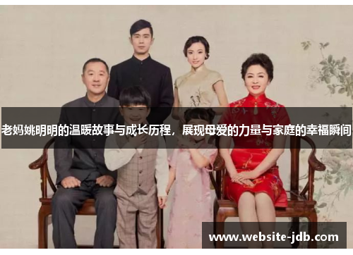 老妈姚明明的温暖故事与成长历程，展现母爱的力量与家庭的幸福瞬间