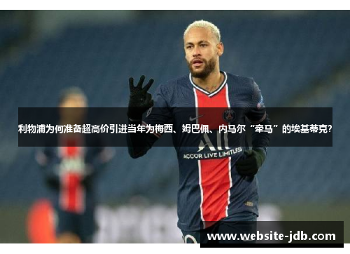 利物浦为何准备超高价引进当年为梅西、姆巴佩、内马尔“牵马”的埃基蒂克？